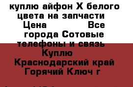 куплю айфон Х белого цвета на запчасти › Цена ­ 10 000 - Все города Сотовые телефоны и связь » Куплю   . Краснодарский край,Горячий Ключ г.